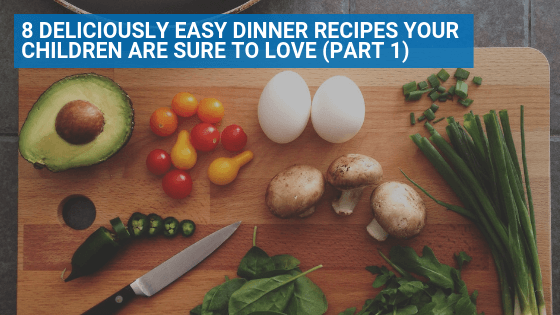 8 Deliciously Easy Dinner Recipes Your Children Are Sure to Love (Part